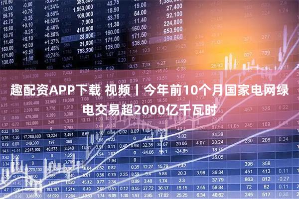 趣配资APP下载 视频丨今年前10个月国家电网绿电交易超2000亿千瓦时