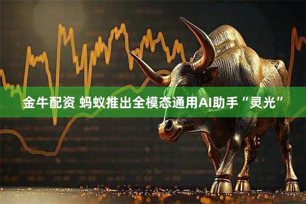金牛配资 蚂蚁推出全模态通用AI助手“灵光”