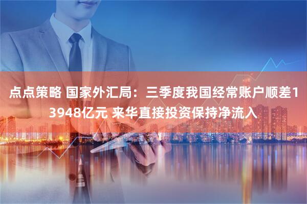 点点策略 国家外汇局：三季度我国经常账户顺差13948亿元 来华直接投资保持净流入