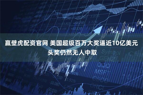赢壁虎配资官网 美国超级百万大奖逼近10亿美元 头奖仍然无人中取