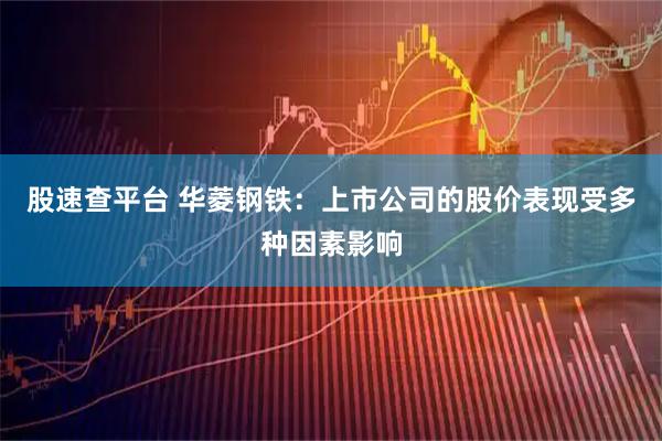 股速查平台 华菱钢铁：上市公司的股价表现受多种因素影响