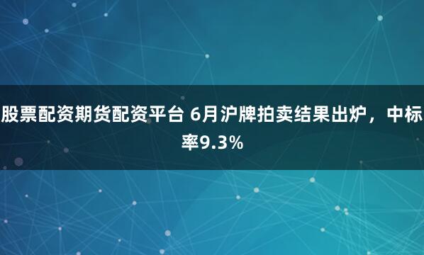 股票配资期货配资平台 6月沪牌拍卖结果出炉，中标率9.3%