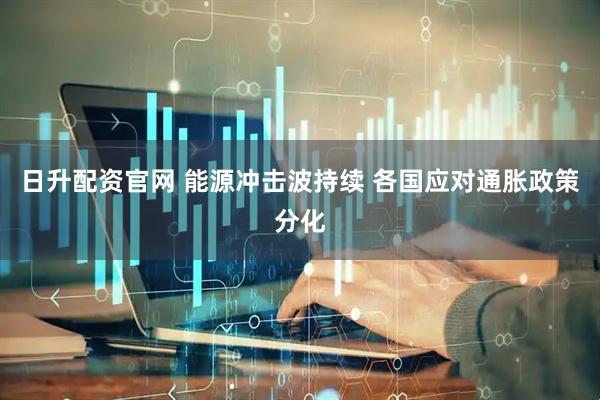 日升配资官网 能源冲击波持续 各国应对通胀政策分化