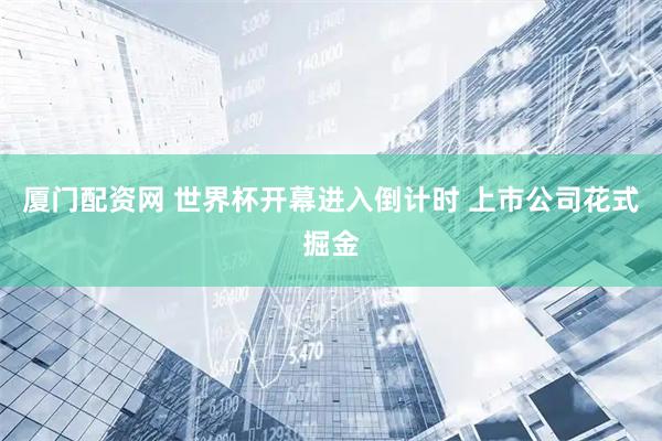 厦门配资网 世界杯开幕进入倒计时 上市公司花式掘金